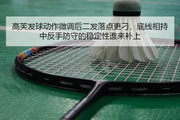 高芙发球动作微调后二发落点更刁，底线相持中反手防守的稳定性谁来补上