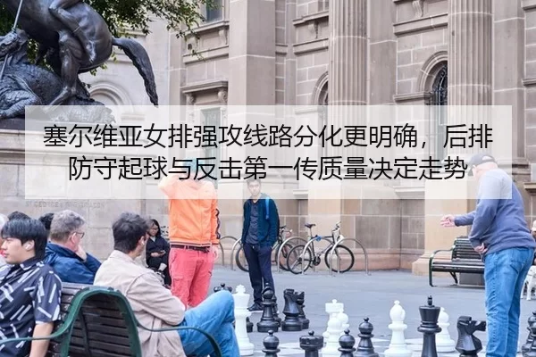 塞尔维亚女排强攻线路分化更明确，后排防守起球与反击第一传质量决定走势