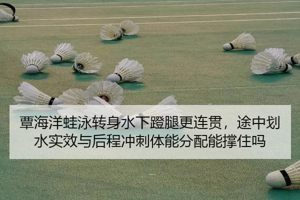 覃海洋蛙泳转身水下蹬腿更连贯，途中划水实效与后程冲刺体能分配能撑住吗